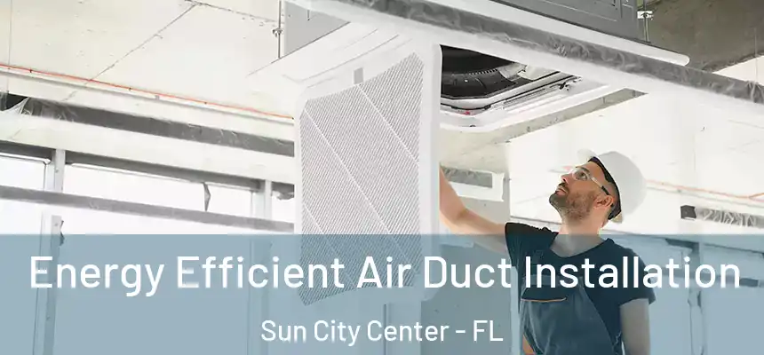Energy Efficient Air Duct Installation Sun City Center - FL
