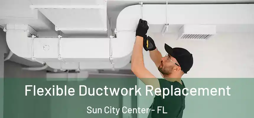 Flexible Ductwork Replacement Sun City Center - FL